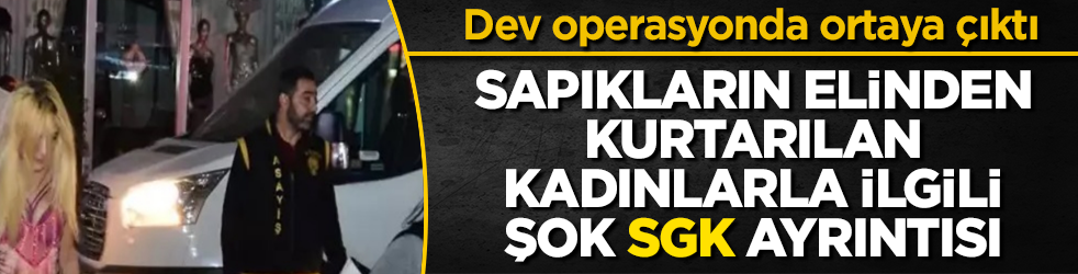 Dev operasyonda ortaya çıktı! Sapıkların elinden kurtarılan kadınlarla ilgili şoke eden "SGK" ayrıntısı 