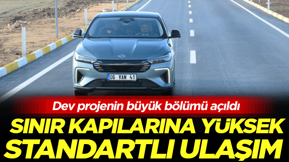 Dev projenin büyük bölümü açıldı: Sınır kapılarına yüksek standartlı ulaşım!