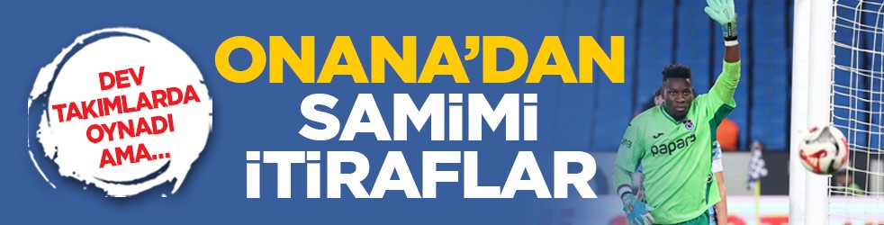 Dev takımlarda oynadı ama… Onana’dan samimi itiraflar