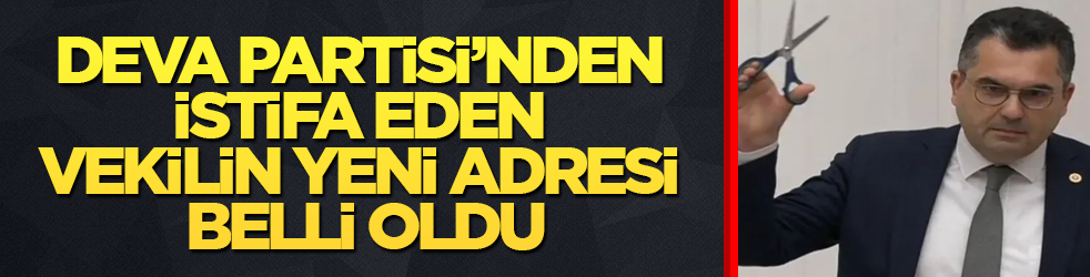 DEVA Partisi’nden istifa eden milletvekilinin yeni adresi belli oldu