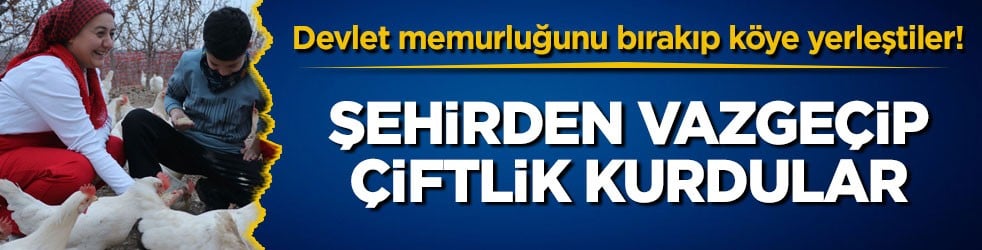 Devlet memurluğunu bırakıp köye yerleştiler! Şehirden vazgeçip çiftlik kurdular