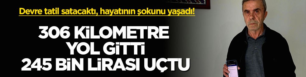 Devre tatil satacaktı, hayatının şokunu yaşadı! 306 kilometre yol gitti, 245 bin lirası uçtu