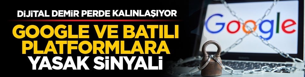 Dijital demir perde kalınlaşıyor: Google ve Batılı platformlara yasak sinyali