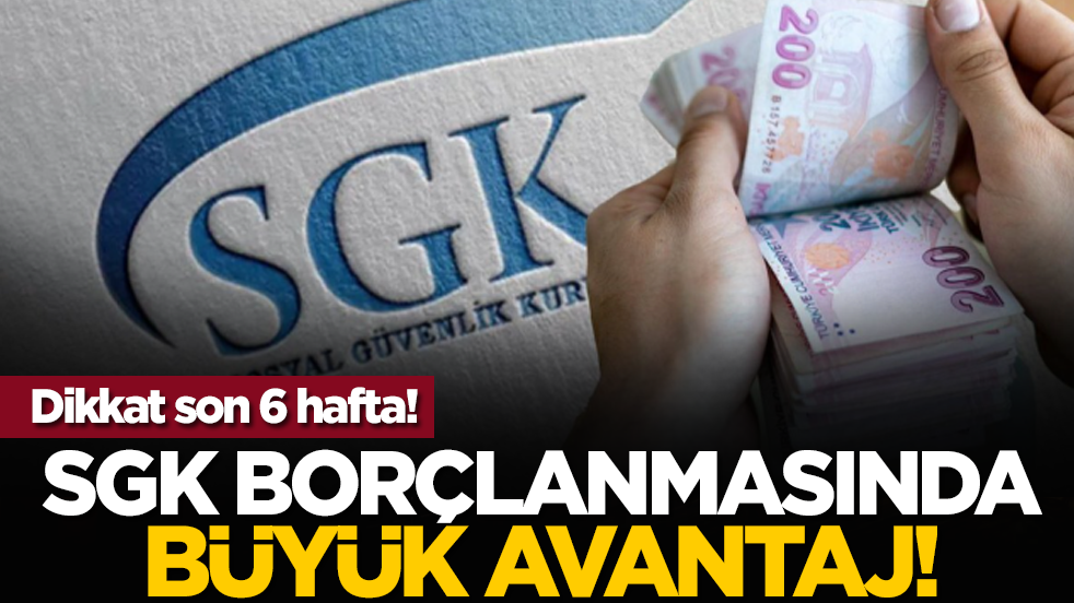 Dikkat son 6 hafta: SGK borçlanmasında büyük avantaj!