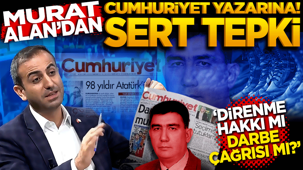 Direnme hakkı mı, darbe çağrısı mı? Murat Alan'dan Cumhuriyet yazarına sert tepki