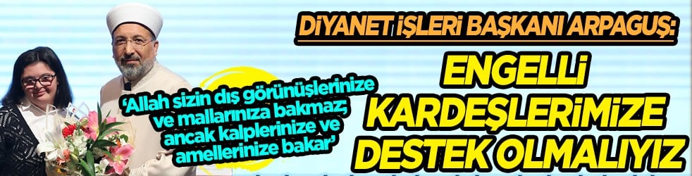 Diyanet İşleri Başkanı Arpaguş: Bizlere düşen engelli kardeşlerimize destek olmaktır