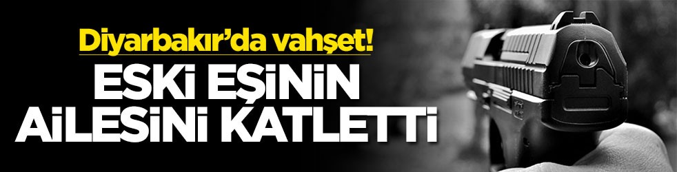 Diyarbakır’da vahşet! Eski eşinin ailesini katletti