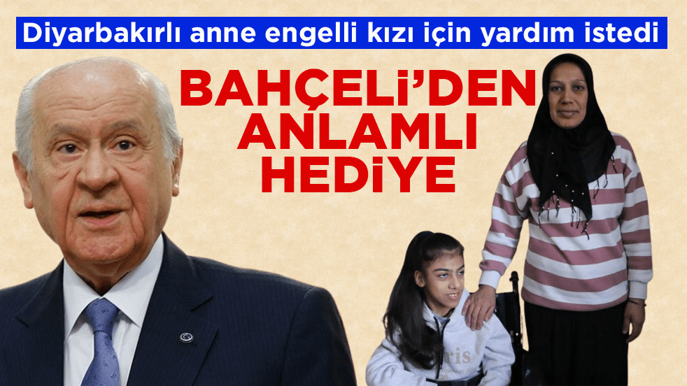 Diyarbakırlı anne engelli kız için yardım istedi! Devlet Bahçeli’den anlamlı hediye