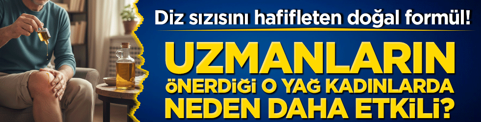 Diz sızısını hafifleten doğal formül! Uzmanların önerdiği o yağ kadınlarda neden daha etkili?