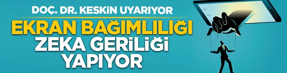 Doç. Dr. Keskin uyarıyor: Ekran bağımlılığı zeka geriliği yapıyor