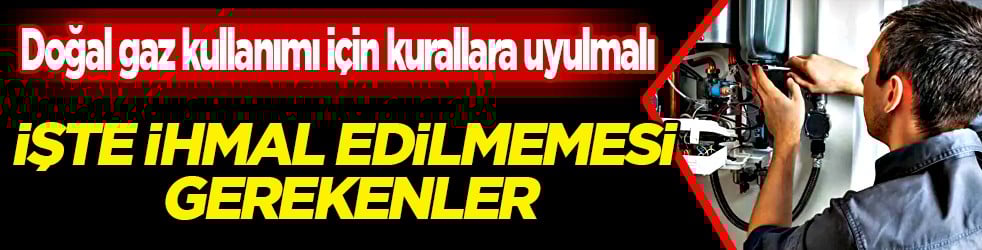 Doğal gaz kullanımında 9 önemli adım! Bu noktaya bakmadan kombiyi açmayın: İşte ihmal edilmemesi gerekenler