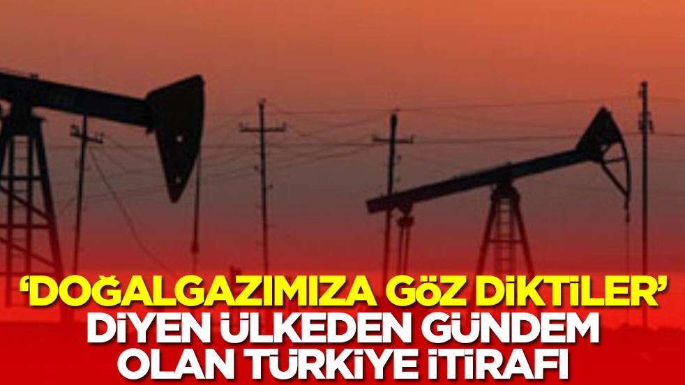 'Doğalgaz kaynaklarımıza göz diktiler' diyen ülkeden gündem olan Türkiye itirafı