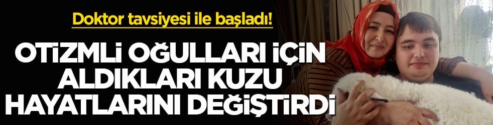 Doktor tavsiyesi ile başladı! Otizmli oğulları için aldıkları kuzu hayatlarını değiştirdi