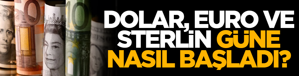 Dolar, Euro ve Sterlin güne nasıl başladı?