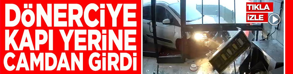 Dönerciye kapı yerine camdan girdi