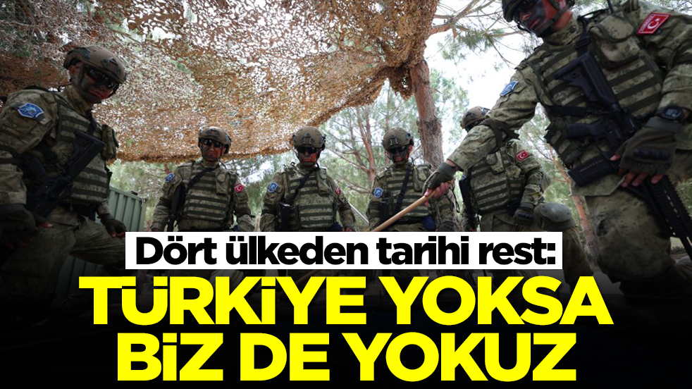 Dört ülkeden tarihi rest: Türkiye yoksa biz de yokuz