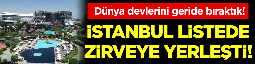 Dünya devlerini geride bıraktık: İstanbul listede zirveye yerleşti!