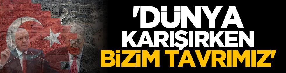 'Dünya karışırken bizim tavrımız'