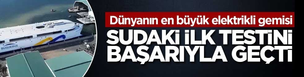 Dünyanın en büyük elektrikli gemisi sudaki ilk testini başarıyla geçti