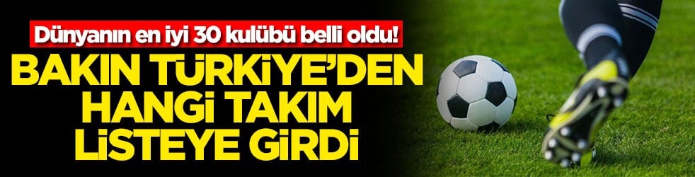 Dünyanın en iyi 30 kulübü belli oldu! Bakın Türkiye'den hangi takım listeye girdi
