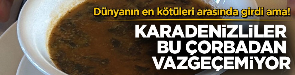 Dünyanın en kötüleri arasında girdi ama! Karadenizliler bu çorbadan vazgeçemiyor