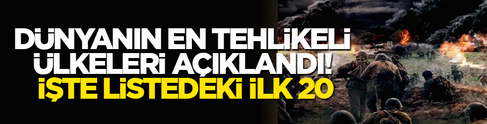 Dünyanın en tehlikeli ülkeleri açıklandı! İşte listedeki ilk 20