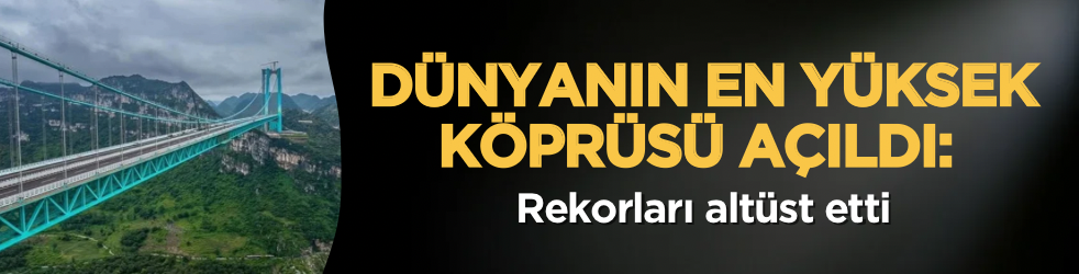 Dünyanın en yüksek köprüsü açıldı: Rekorları altüst etti