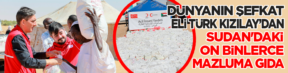 Dünyanın şefkat eli Türk Kızılay’dan Sudan'daki on binlerce mazluma gıda desteği