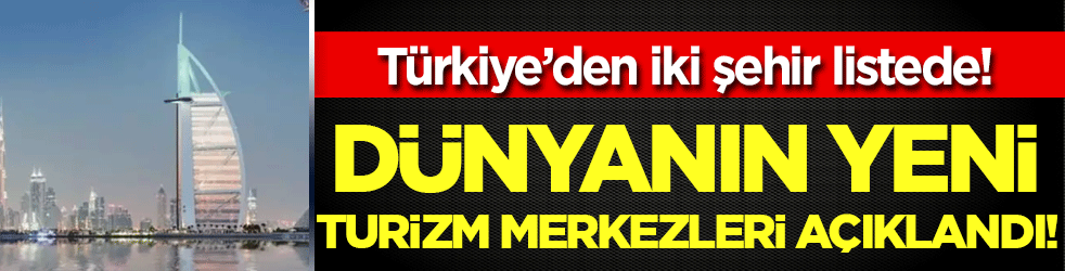 Dünyanın yeni turizm merkezleri açıklandı: Türkiye'den iki şehir listede!