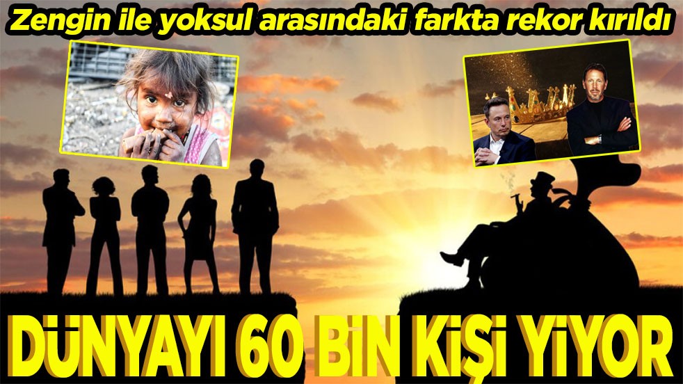 Dünyayı 60 bin kişi yiyor!
