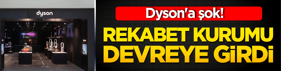 Dyson'a şok! Rekabet Kurumu devreye girdi