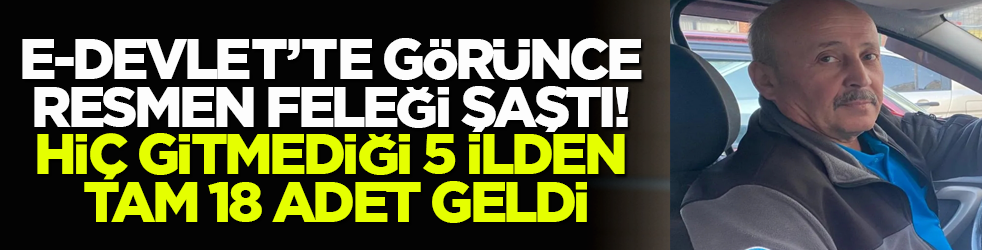 e-Devlet’te görünce resmen feleği şaştı! Hiç gitmediği 5 ilden tam 18 adet geldi