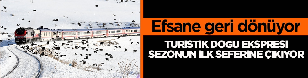 Efsane geri dönüyor! Turistik Doğu Ekspresi sezonun ilk seferine çıkıyor