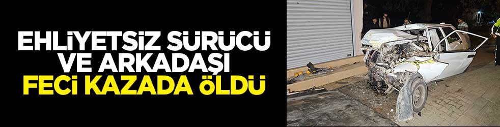 Ehliyetsiz sürücü ve arkadaşı feci kazada öldü