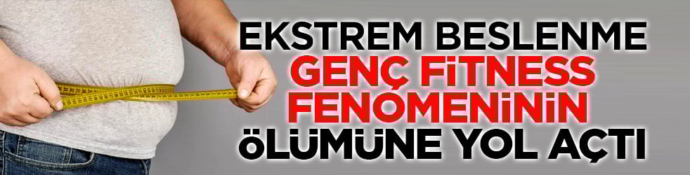 Ekstrem beslenme genç fitness fenomeninin ölümüne yol açtı