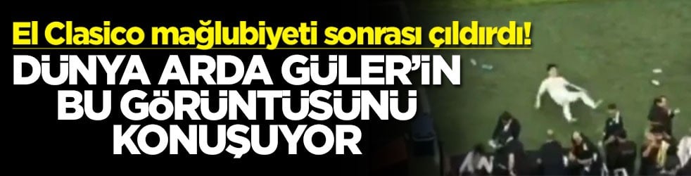 El Clasico mağlubiyeti sonrası çıldırdı! Dünya Arda Güler'in bu görüntüsünü konuşuyor