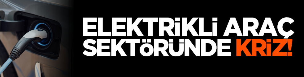 Elektrikli araç sektöründe kriz!