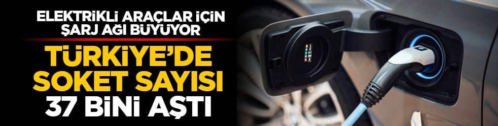 Elektrikli araçlar için şarj ağı büyüyor: Türkiye’de soket sayısı 37 bini aştı