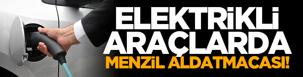 Elektrikli araçlarda menzil aldatmacası!