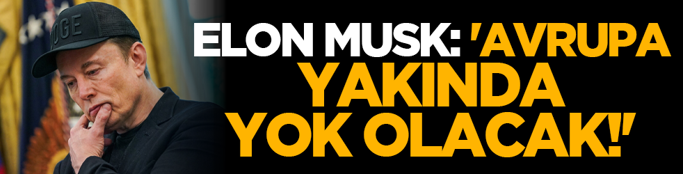 Elon Musk: 'Avrupa Yakında Yok Olacak!'