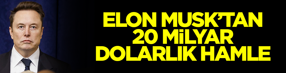 Elon Musk'tan 20 milyar dolarlık olay hamle