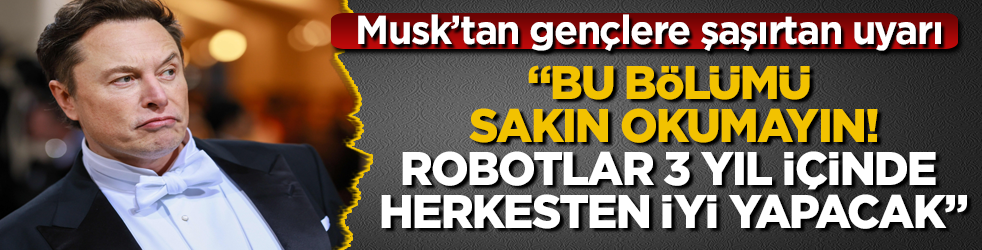 Elon Musk’tan gençlere şaşırtan uyarı: Bu bölümü sakın okumayın, robotlar 3 yıl içinde herkesten iyi yapacak