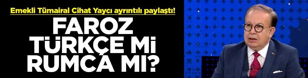 Emekli Tümairal Cihat Yaycı ayrıntılı paylaştı! Faroz Türkçe mi Rumca mı?