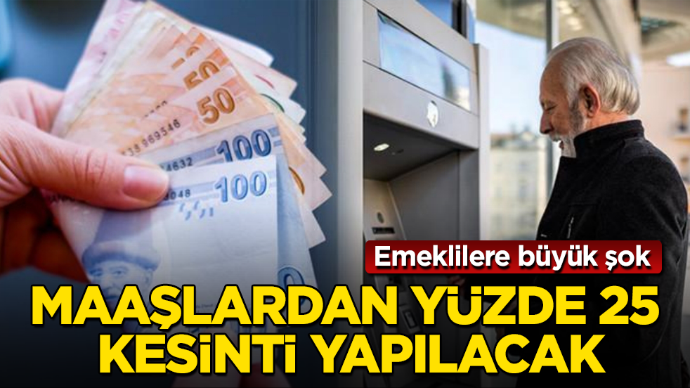 Emeklilere büyük şok! Maaşlardan yüzde 25 kesinti yapılacak