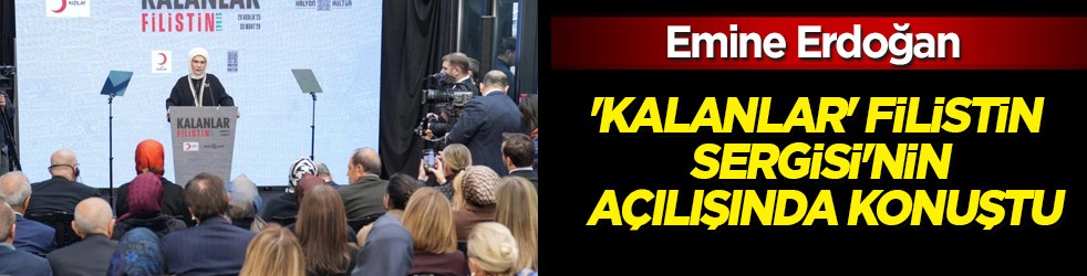 Emine Erdoğan, 'Kalanlar' Filistin Sergisi'nin açılışında konuştu: Gazze'ye inanıyorlar, biz de inanıyoruz