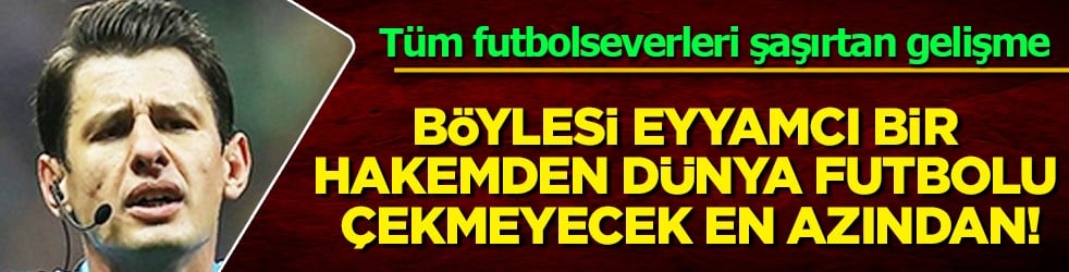 En azından 2026 Dünya Kupası kurtuldu! Böylesi eyyamcı bir hakemden dünya futbolu çekmeyecek çok şükür...