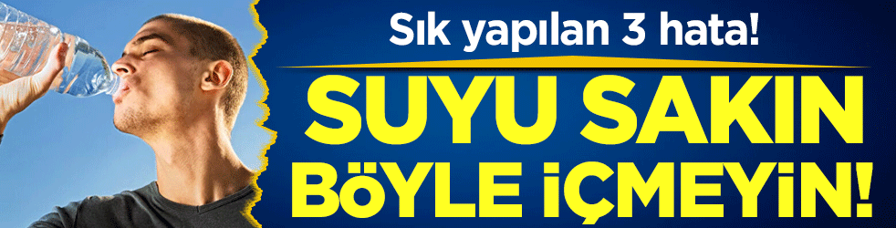 En çok yapılan 3 hata: Suyu sakın böyle içmeyin!