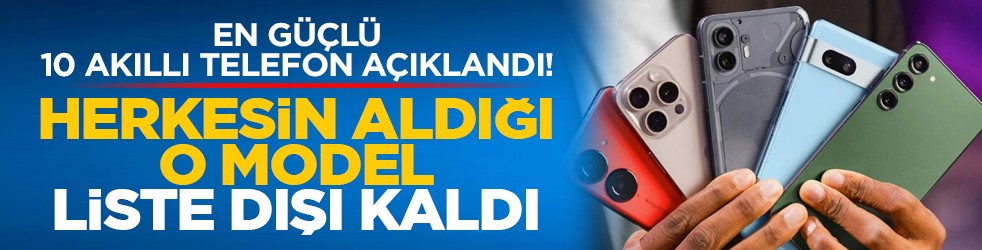 En güçlü 10 akıllı telefon açıklandı! Herkesin aldığı o model liste dışı kaldı