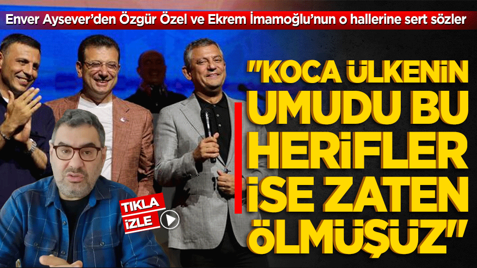 Enver Aysever’den Özgür Özel ve Ekrem İmamoğlu'na sert sözler: "Koca ülkenin umudu bu herifler ise zaten ölmüşüz"