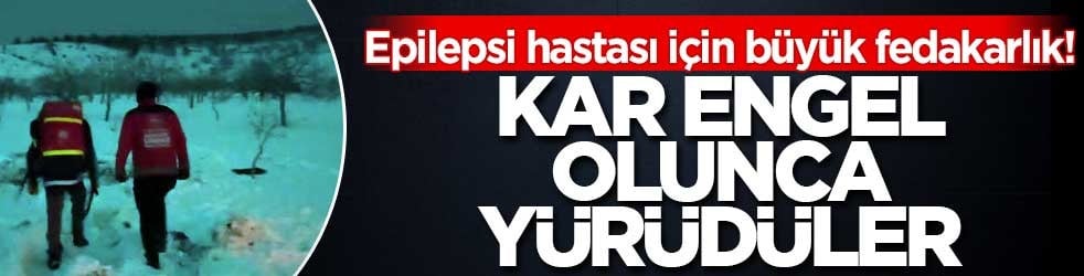 Epilepsi hastası için büyük fedakarlık! Kar engel olunca yürüdüler